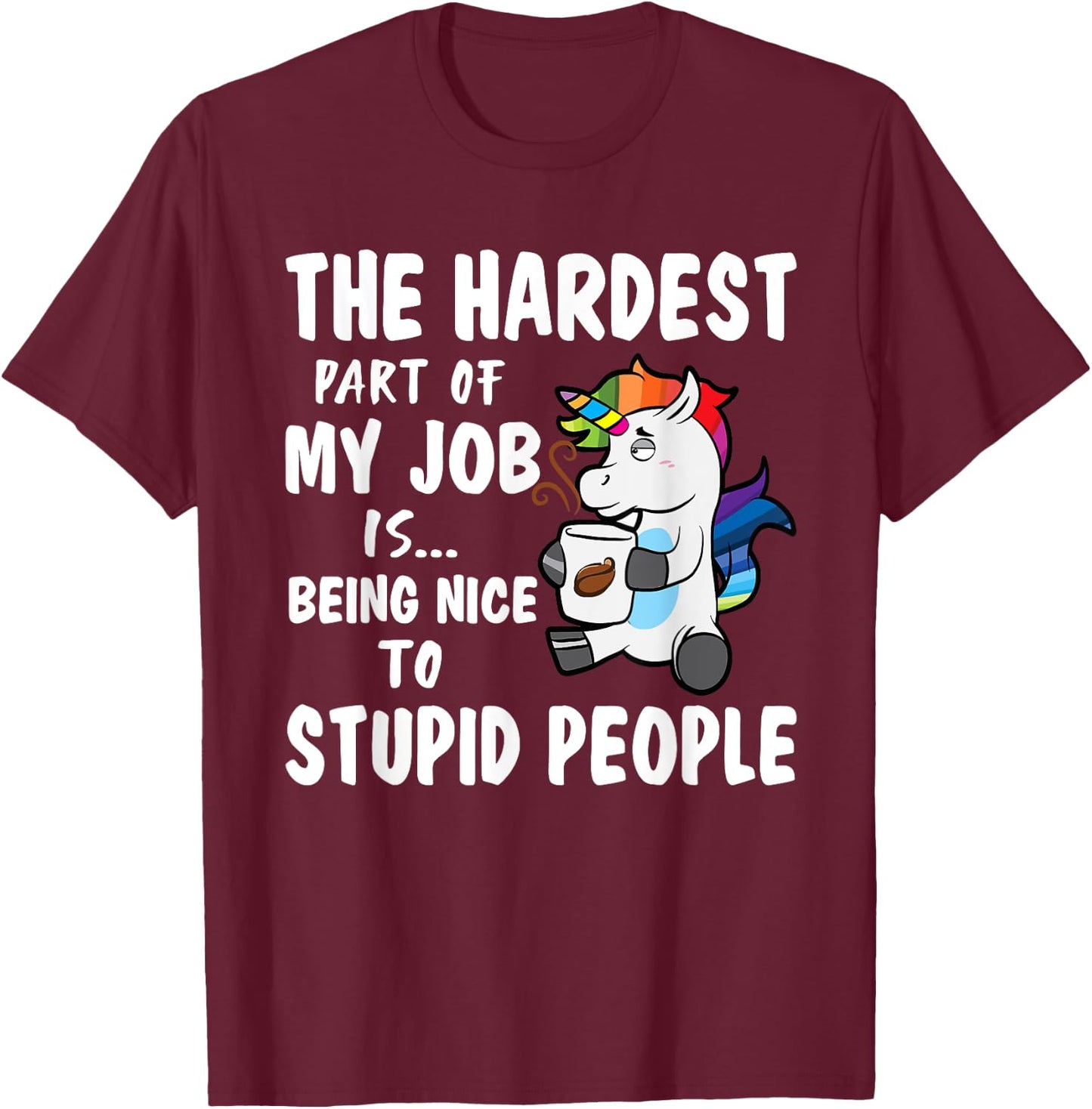 Hardest Part Of My Job Being Nice To Stupid People Unicorn T-Shirt - T-Shirt | Maroon