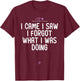 Sarcastic I Came I Saw I Forgot What I Was Doing Funny Gifts T-Shirt - T-Shirt | Maroon