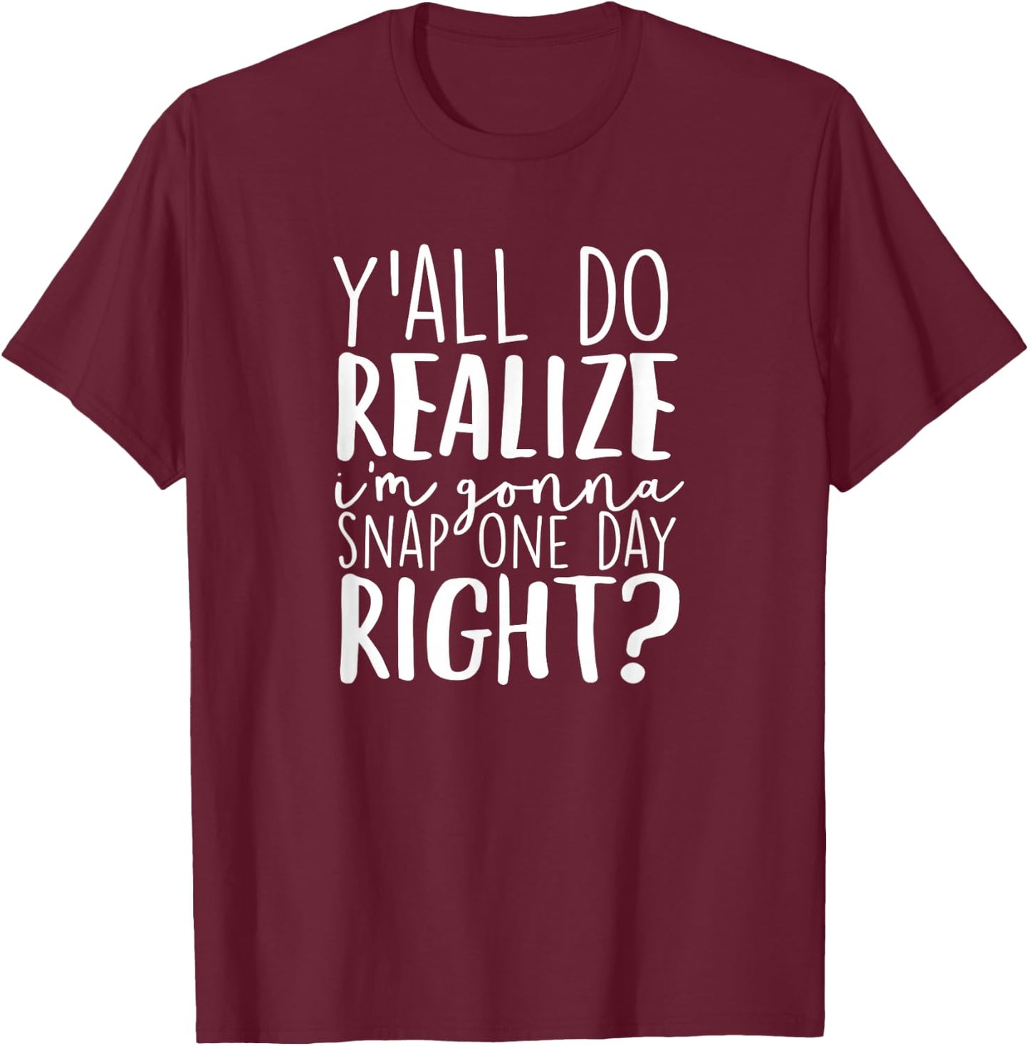 Y'all Do Realize I'm Gonna Snap One Day Right T-Shirt - T-Shirt | Maroon