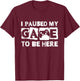 I Paused My Game to Be Here Funny Video Gamer Men Boys Kids T-Shirt - T-Shirt | Maroon