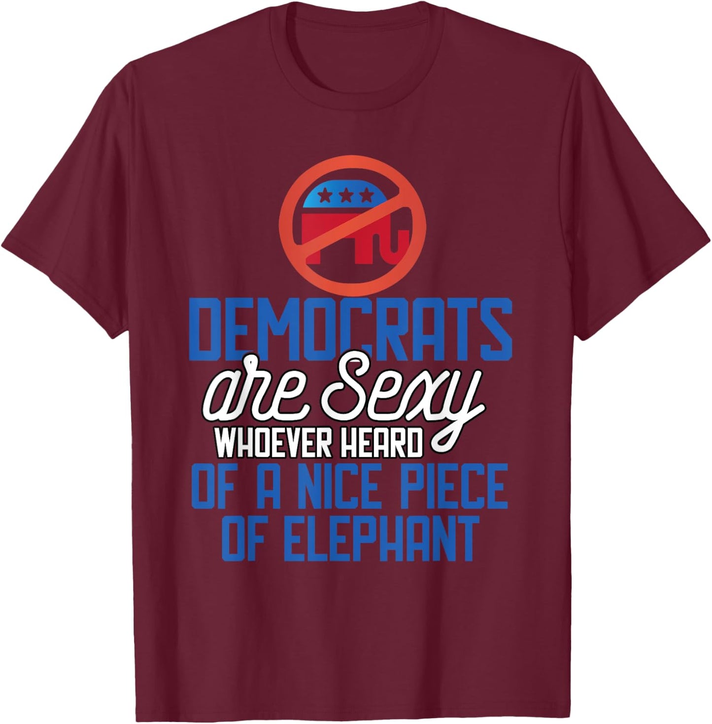 Democrats Are Sexy Whoever Heard Nice Piece Of Elephant T-Shirt - T-Shirt | Maroon
