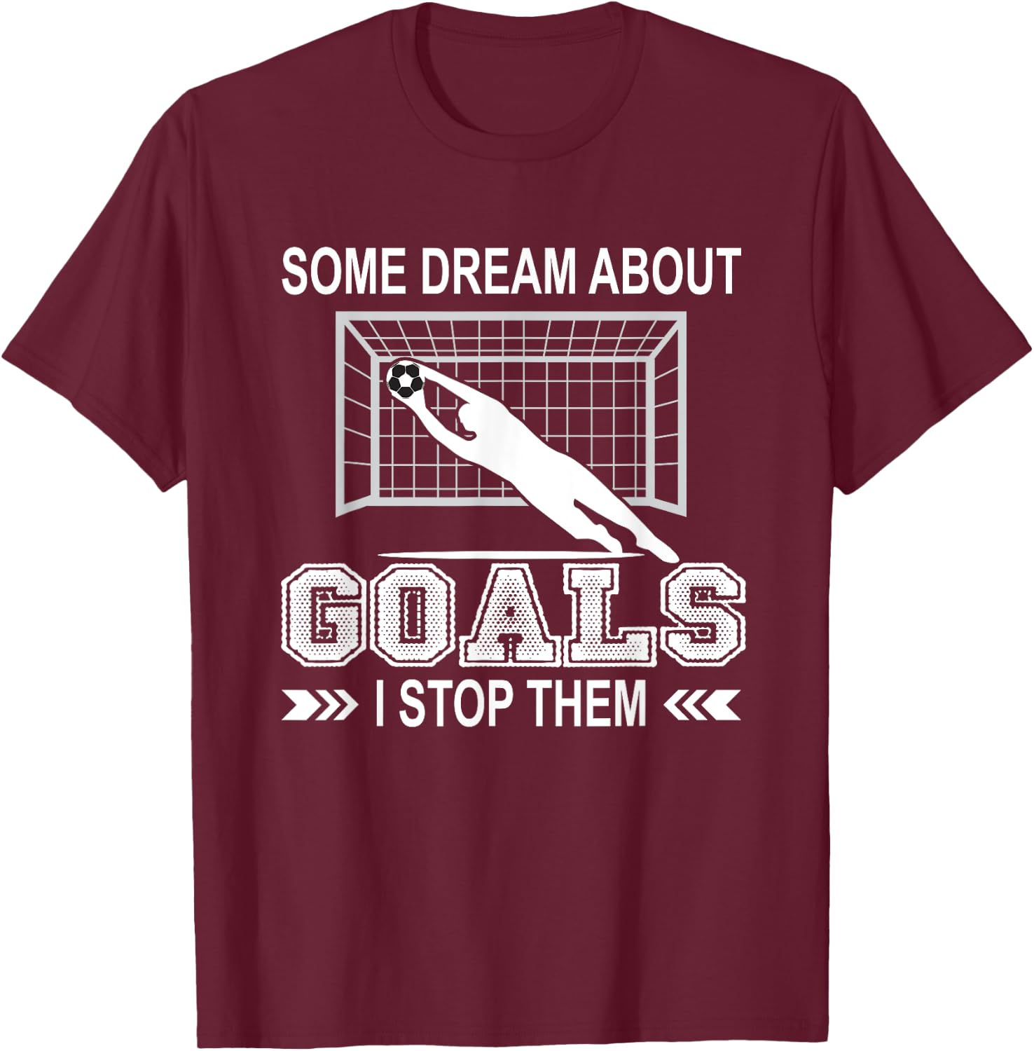 Some Dream About Goals I Stop Them Funny Soccer Goalie Shirt T-Shirt - T-Shirt | Maroon