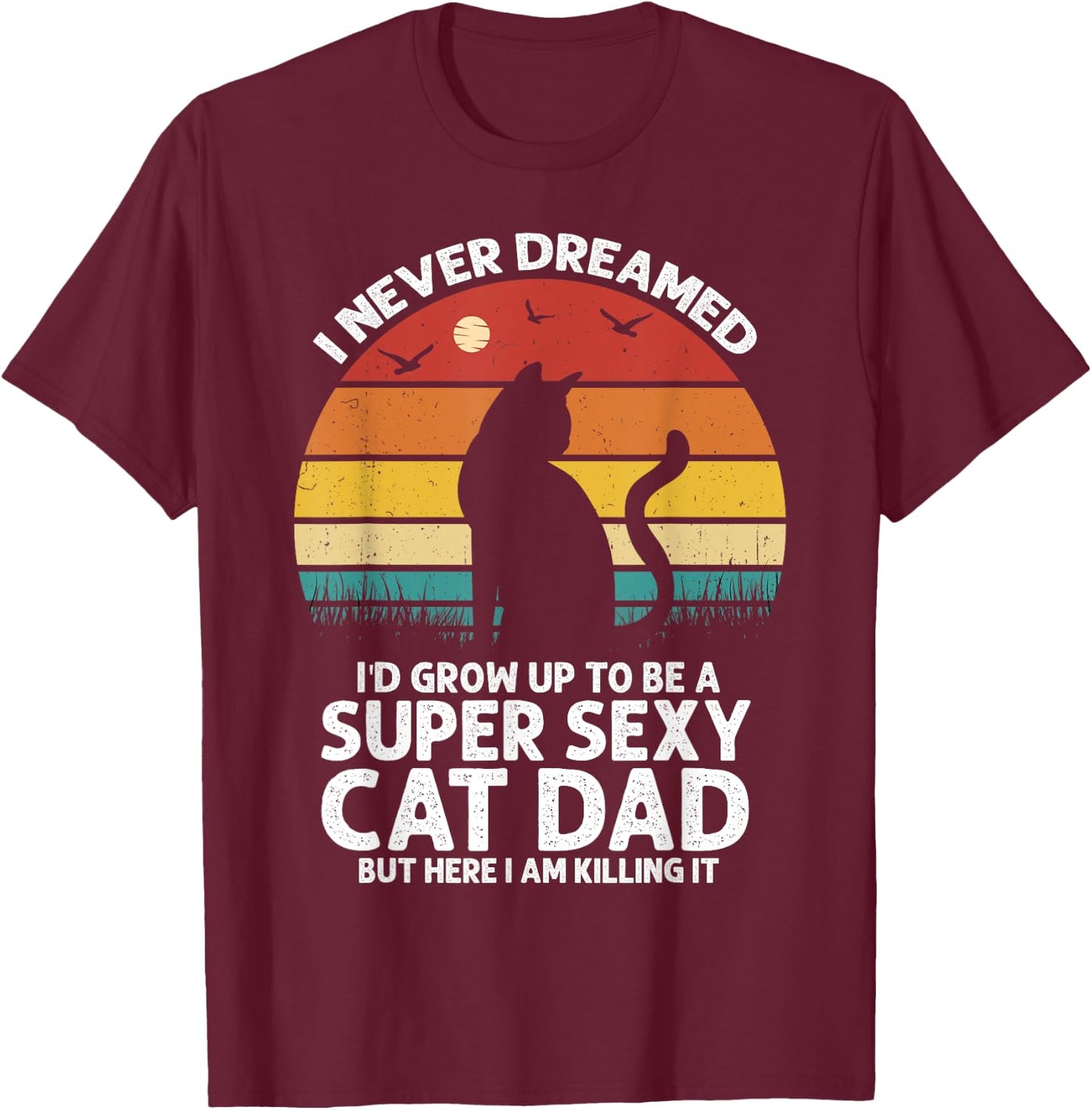 I Never Dreamed I'd Grow Up to be a Super Sexy Cat Dad Funny Men Women T-Shirt - T-Shirt | Maroon