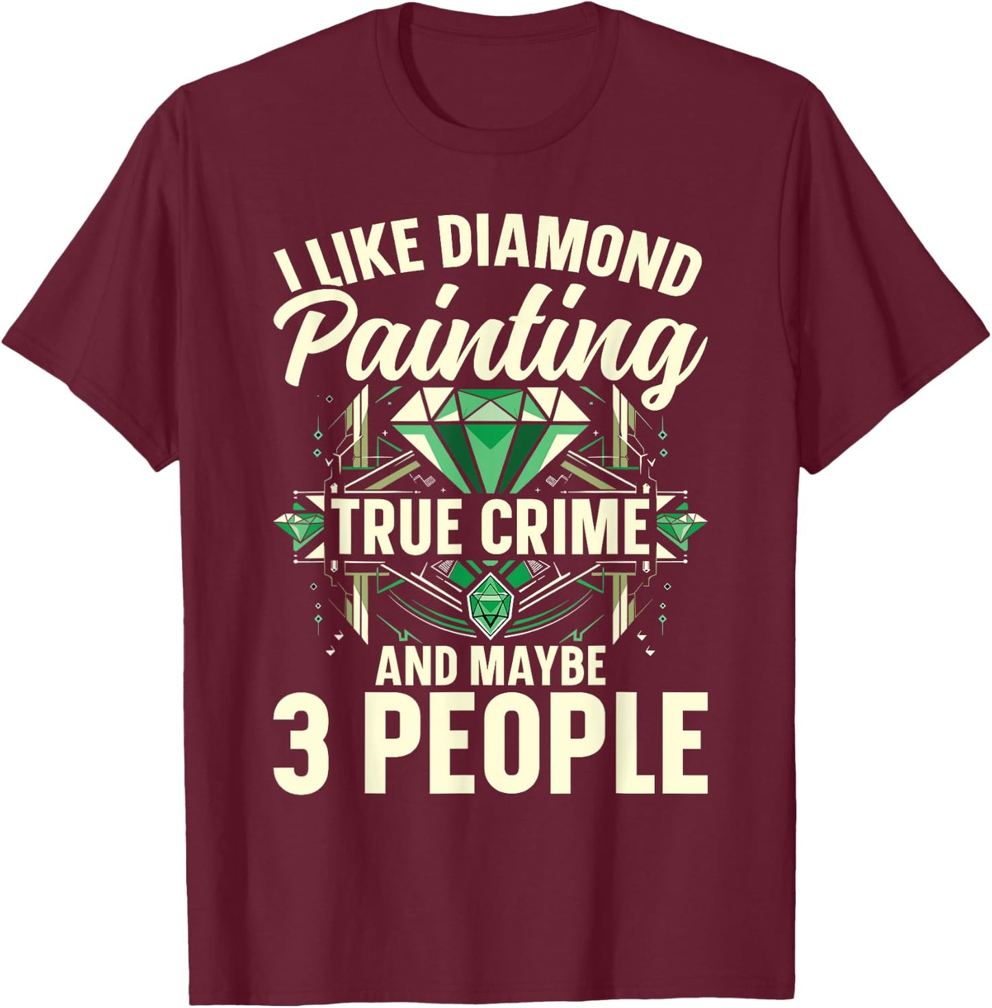 I Like Diamond Painting, True Crime And Maybe 3 People T-Shirt - T-Shirt | Maroon