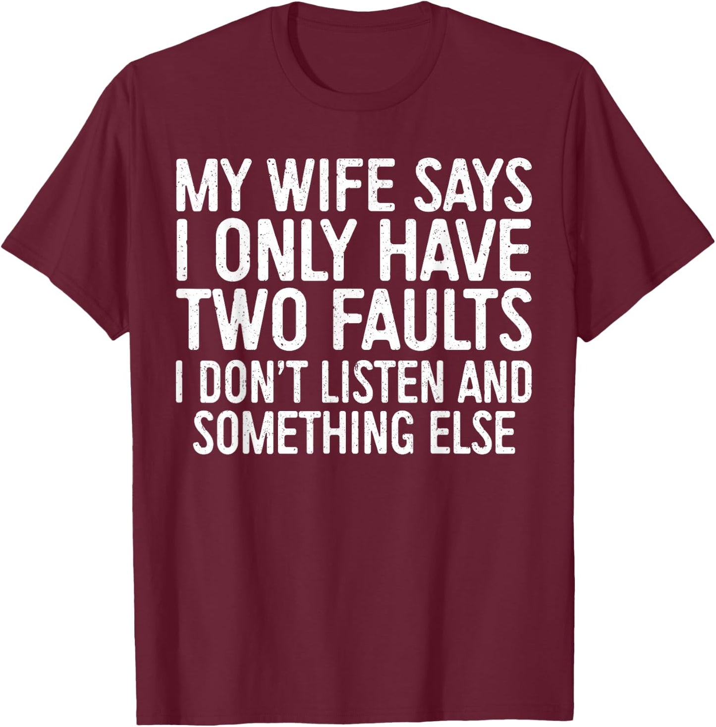 My Wife Says I Only Have Two Faults Shirt Funny Men Husband T-Shirt - T-Shirt | Maroon
