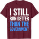 I Still Run Better Than The Government T-Shirt - T-Shirt | Maroon