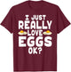 I Just Really Love Eggs - Cute Egg Lover T-Shirt - T-Shirt | Maroon