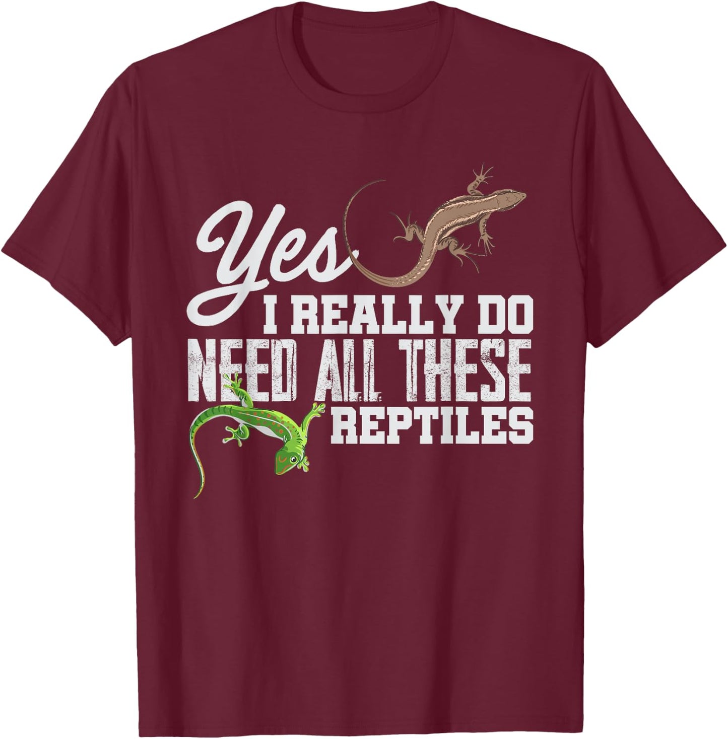 Yes I Really Do Need All These Reptiles Snake Lizard Gecko T-Shirt - T-Shirt | Maroon