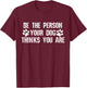 Be The Person Your Dog Thinks You Are - Funny Shirt T-Shirt - T-Shirt | Maroon
