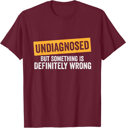 Undiagnosed But Something Is Definitely Wrong Funny Quote T-Shirt - T-Shirt | Maroon