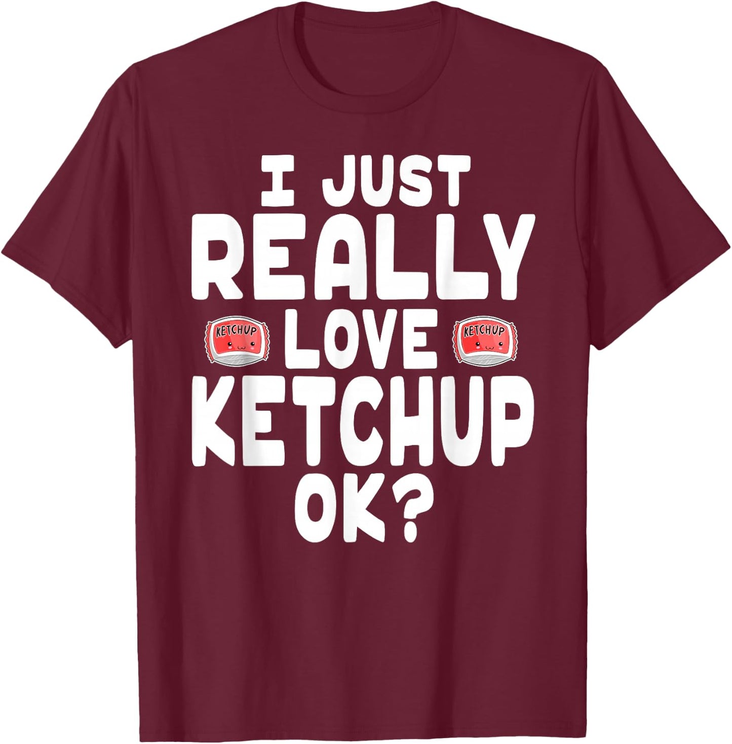 I Just Really Love Ketchup OK - Cute Ketchup Lover T-Shirt - T-Shirt | Maroon