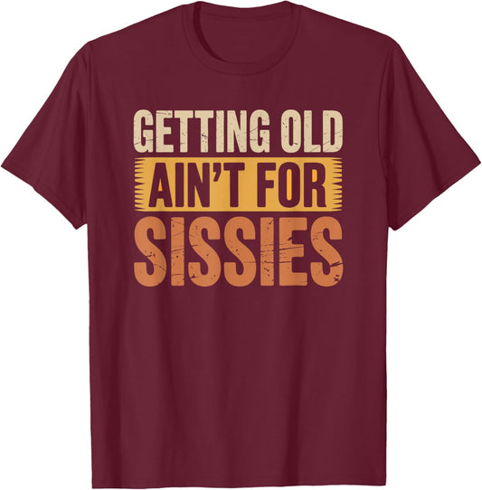 Getting Old Ain't for Sissies Funny Sarcastic Dad Grandpa T-Shirt - T-Shirt | Maroon
