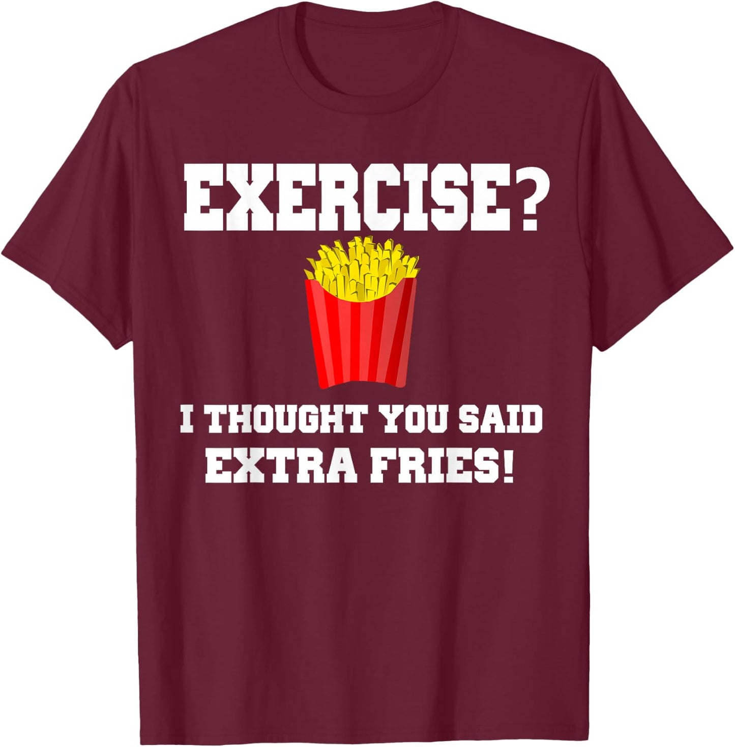 EXERCISE? I THOUGHT YOU SAID EXTRA FRIES! Funny Shirt T-Shirt - T-Shirt | Maroon