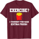 EXERCISE? I THOUGHT YOU SAID EXTRA FRIES! Funny Shirt T-Shirt - T-Shirt | Maroon