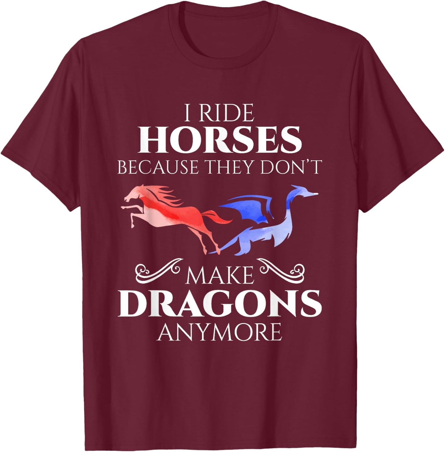 I Ride Horses Because They Don't Make Dragon Anymore Gift T-Shirt - T-Shirt | Maroon