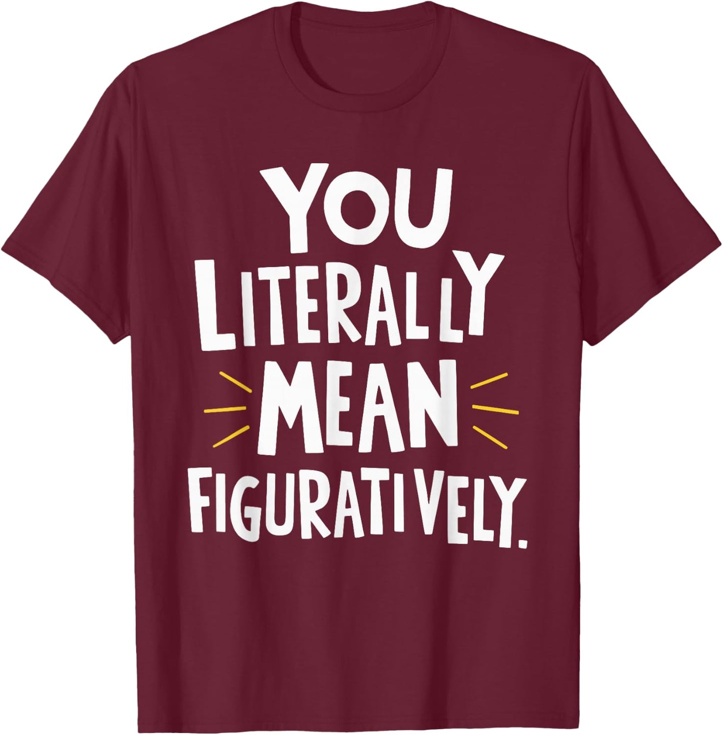 You Literally Mean Figuratively T-Shirt - T-Shirt | Maroon
