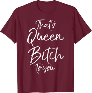 Funny Queen Bitch Quote That's Queen Bitch to You T-Shirt - T-Shirt | Maroon