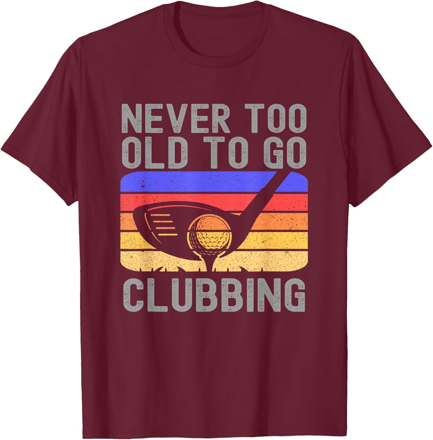 Never Too Old to Go Clubbing Golf Golfer T-Shirt - T-Shirt | Maroon