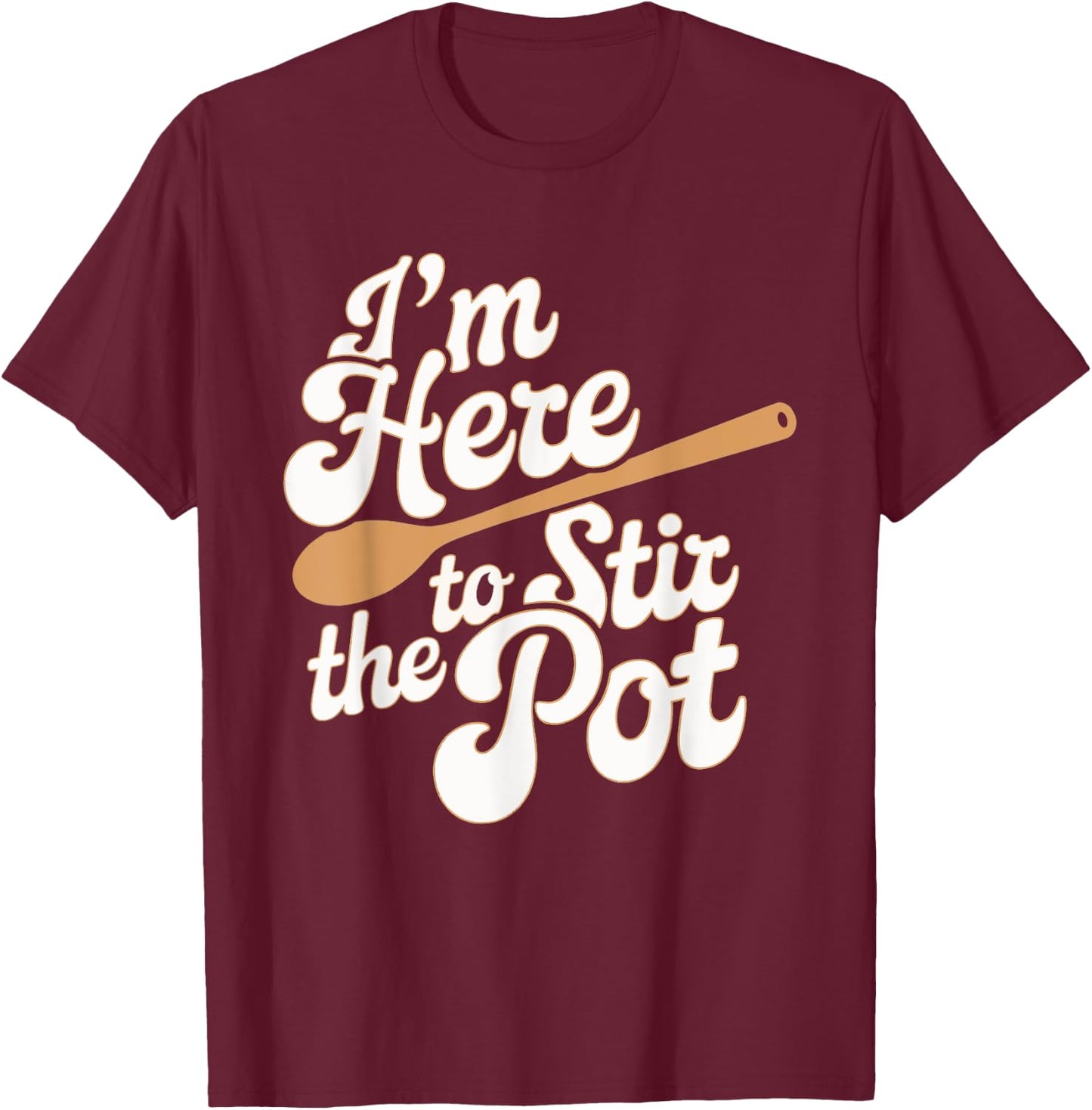 I'm Here To Stir The Pot T-Shirt - T-Shirt | Maroon