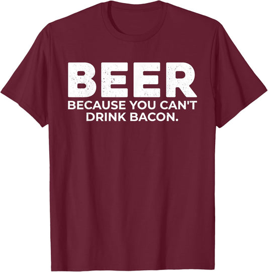 Beer Because You Cant Drink Bacon Funny Drinking BBQ Bar T-Shirt - T-Shirt | Maroon