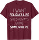 I Want Felicia's Life, She Is Always Going Somewhere T-Shirt - T-Shirt | Maroon
