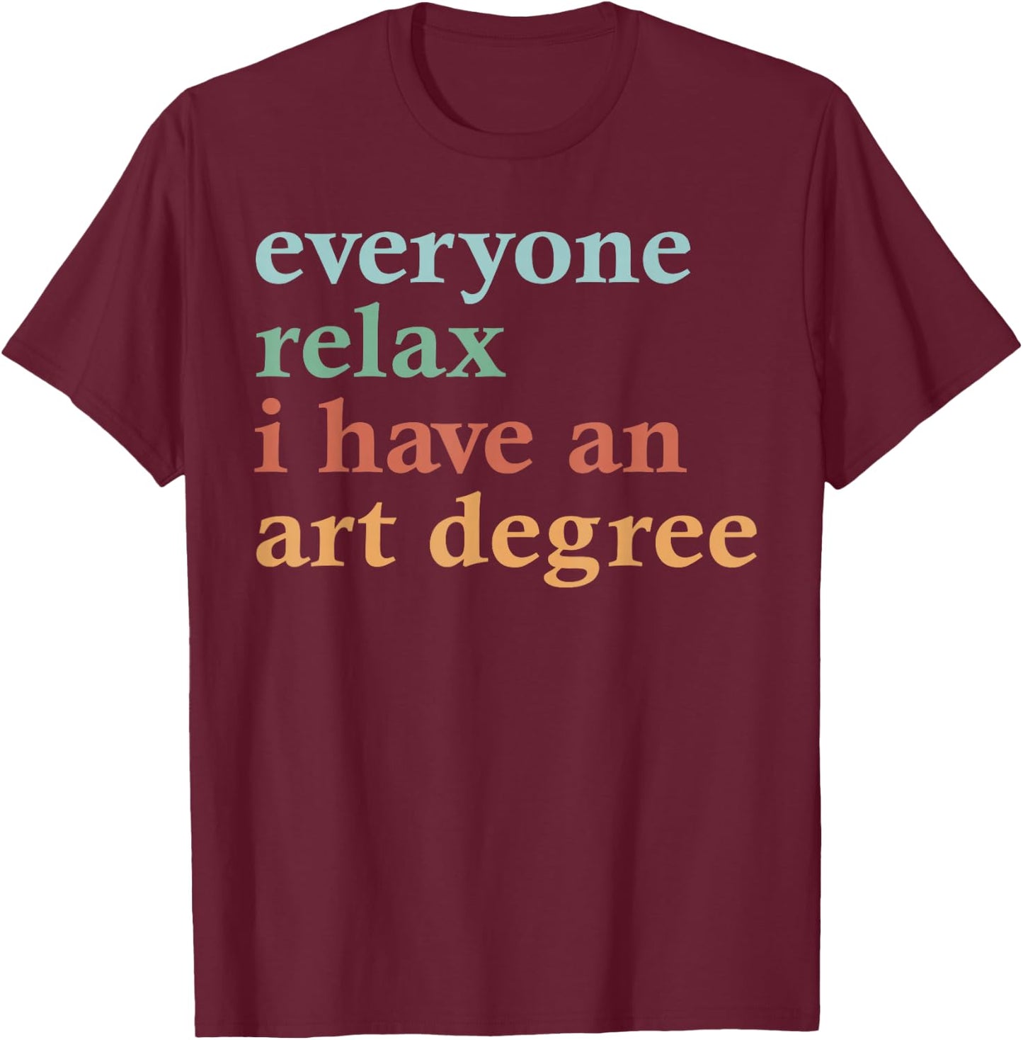Funny Everyone Relax I Have an Art Degree Men Women T-Shirt - T-Shirt | Maroon