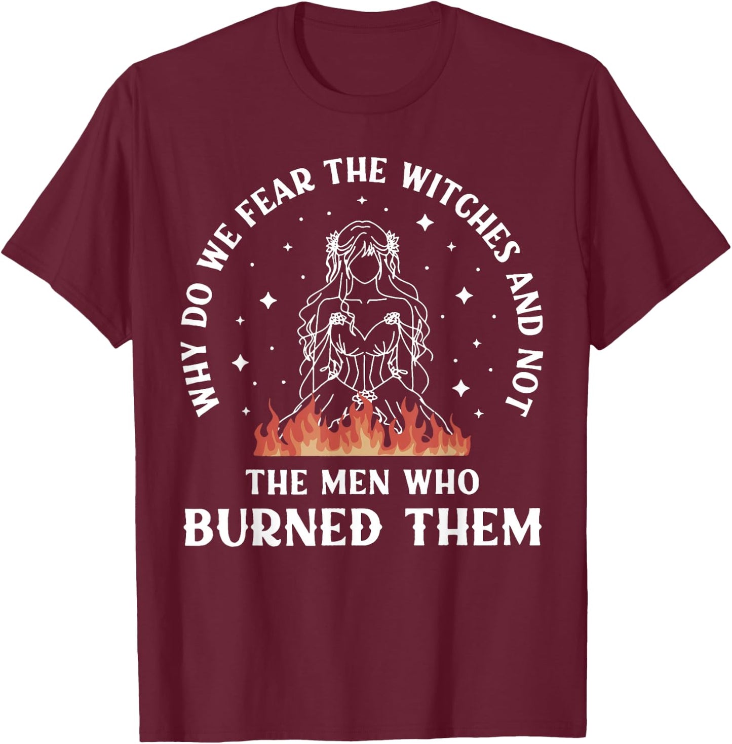Why Do We Fear The Witches And Not The Man Who Burned Them T-Shirt - T-Shirt | Maroon