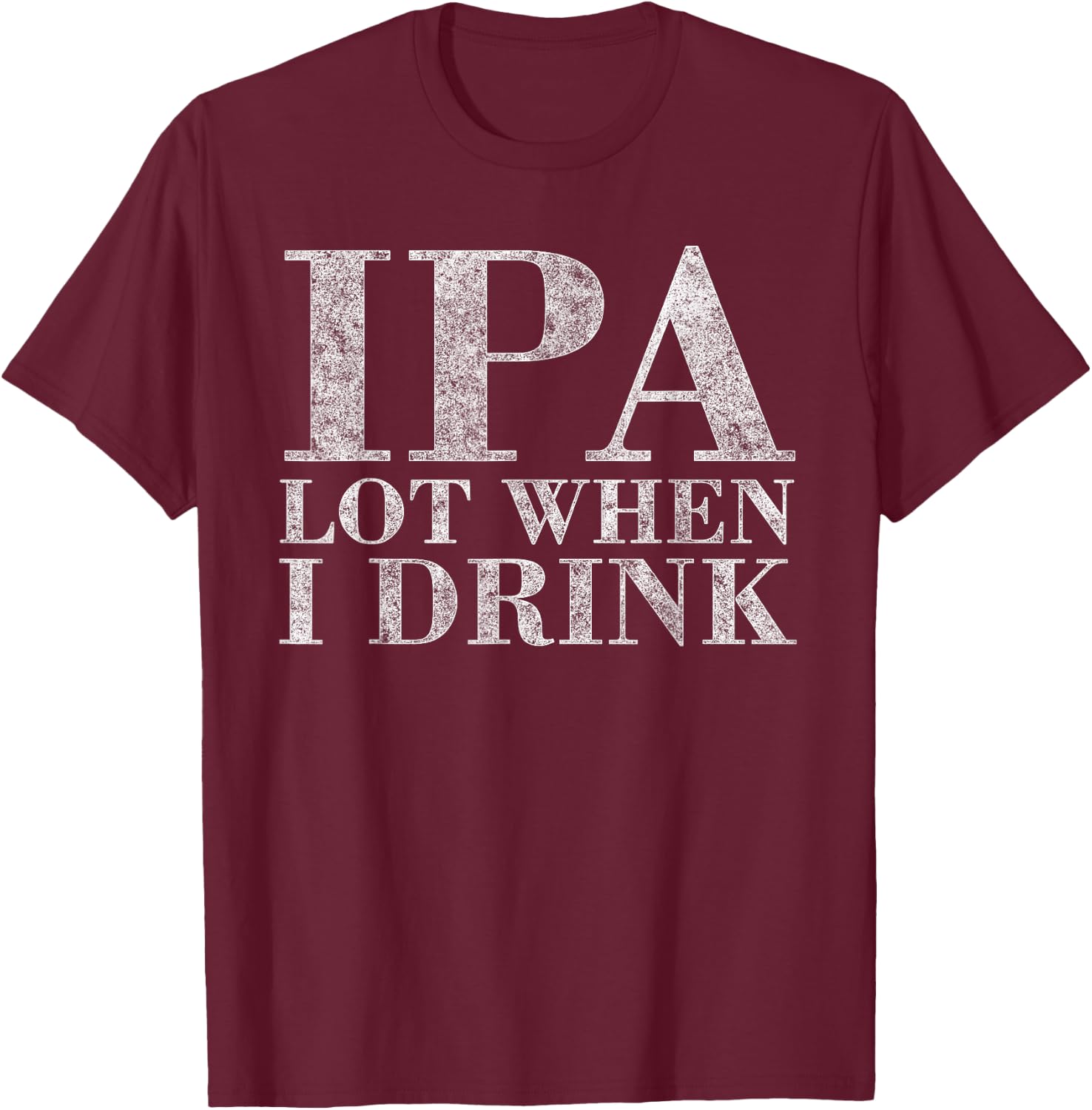IP A Lot When I Drink Beer Drinkers Funny Brewing T-Shirt - T-Shirt | Maroon