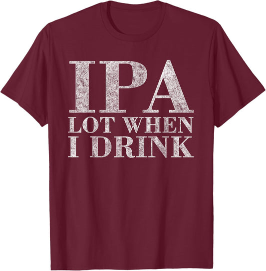 IP A Lot When I Drink Beer Drinkers Funny Brewing T-Shirt - T-Shirt | Maroon