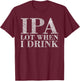 IP A Lot When I Drink Beer Drinkers Funny Brewing T-Shirt - T-Shirt | Maroon