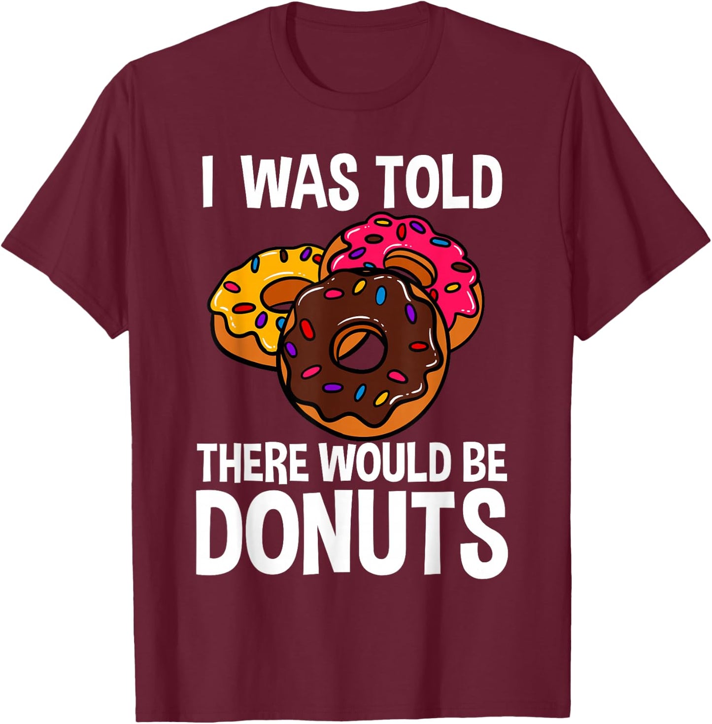 I Was Told There Would Be Donuts Doughnut Dessert T-Shirt - T-Shirt | Maroon