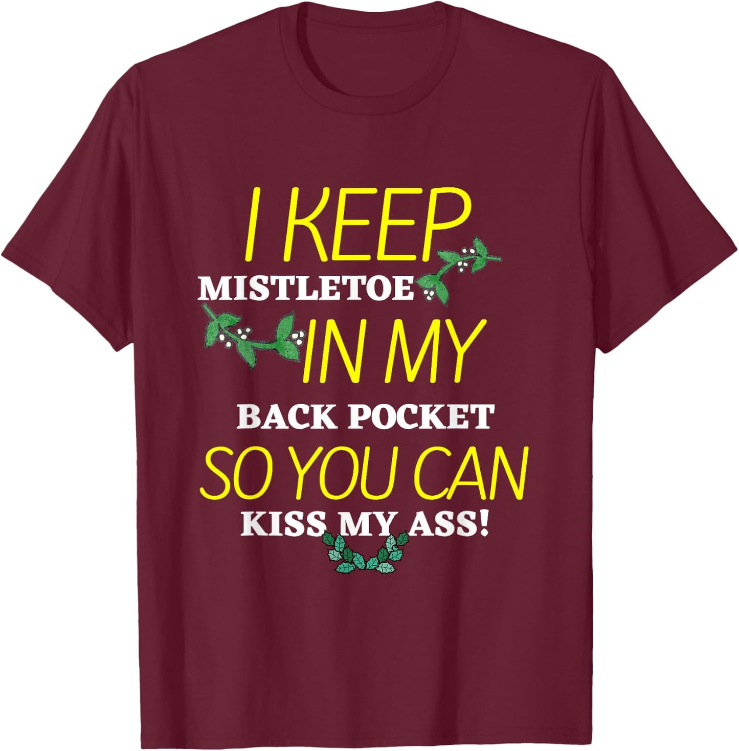 I Keep Mistletoe In My Back Pocket So you Can Kiss My Ass T T-Shirt - T-Shirt | Maroon