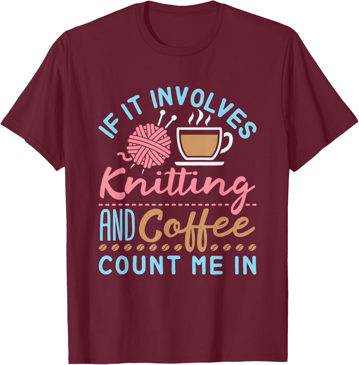 If It Involves Knitting and Coffee Count Me In Cute Knitter T-Shirt - T-Shirt | Maroon