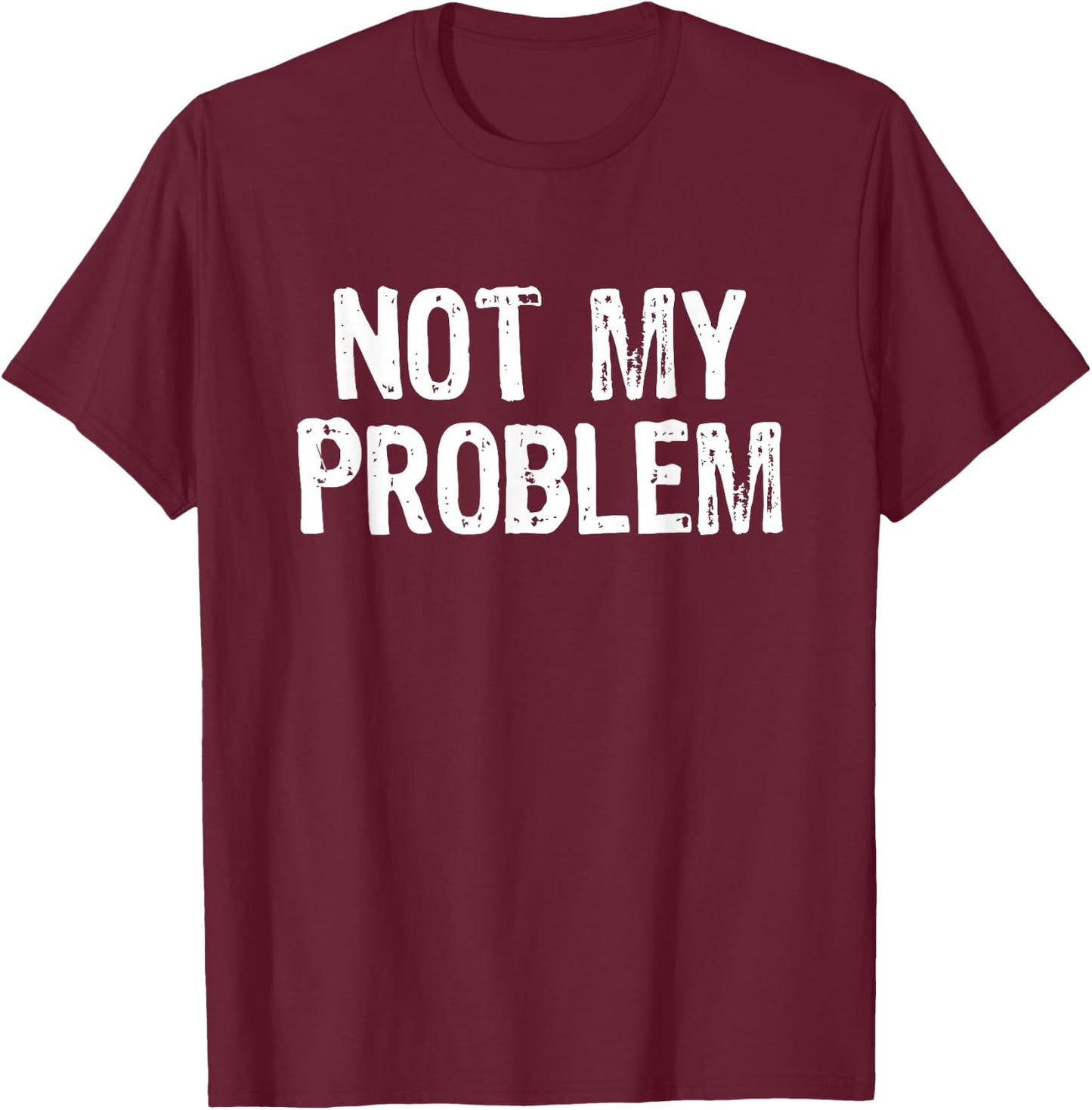 Not My Problem Sarcastic Sarcasm Funny Men Women T-Shirt - T-Shirt | Maroon