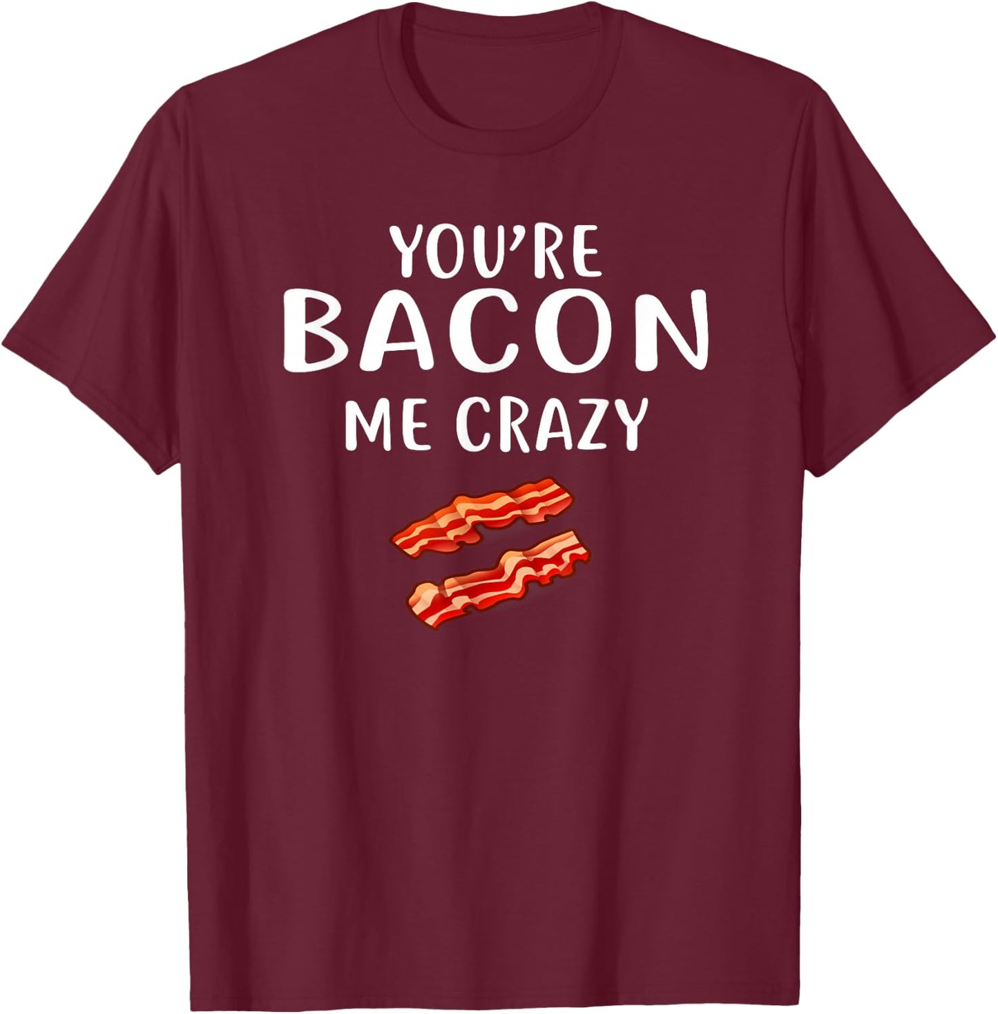 You're Bacon Me Crazy Shirt Bacon Clothing Bacon T-Shirt - T-Shirt | Maroon