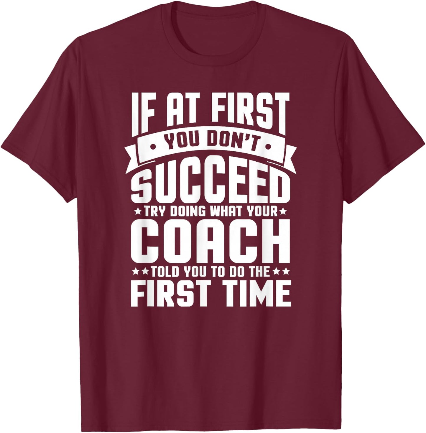At First You Don't Succeed Try Doing What Your Coach T-Shirt - T-Shirt | Maroon
