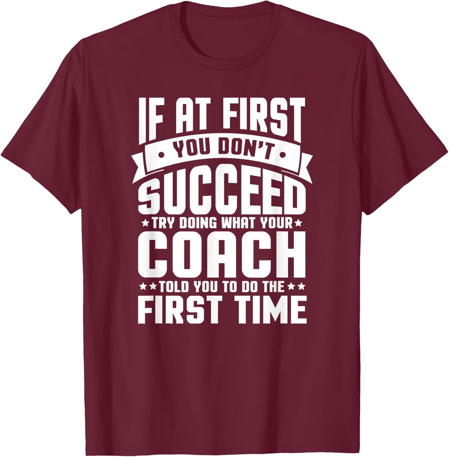 At First You Don't Succeed Try Doing What Your Coach T-Shirt - T-Shirt | Maroon
