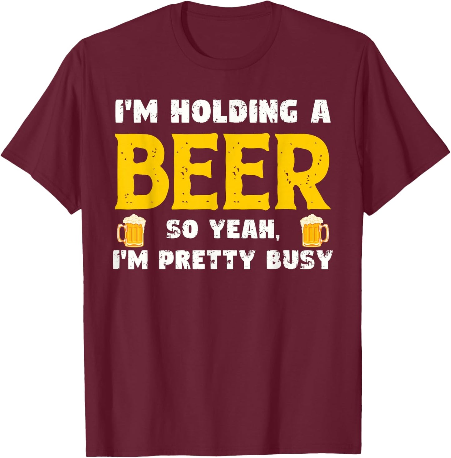 Funny Beer Lover I'm Holding A Beer I'm Pretty Busy Humor T-Shirt - T-Shirt | Maroon