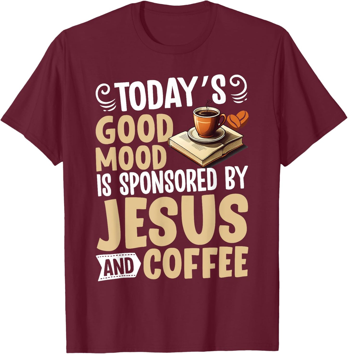 Today’s Good Mood Is Sponsored by Jesus and Coffee Christian T-Shirt - T-Shirt | Maroon
