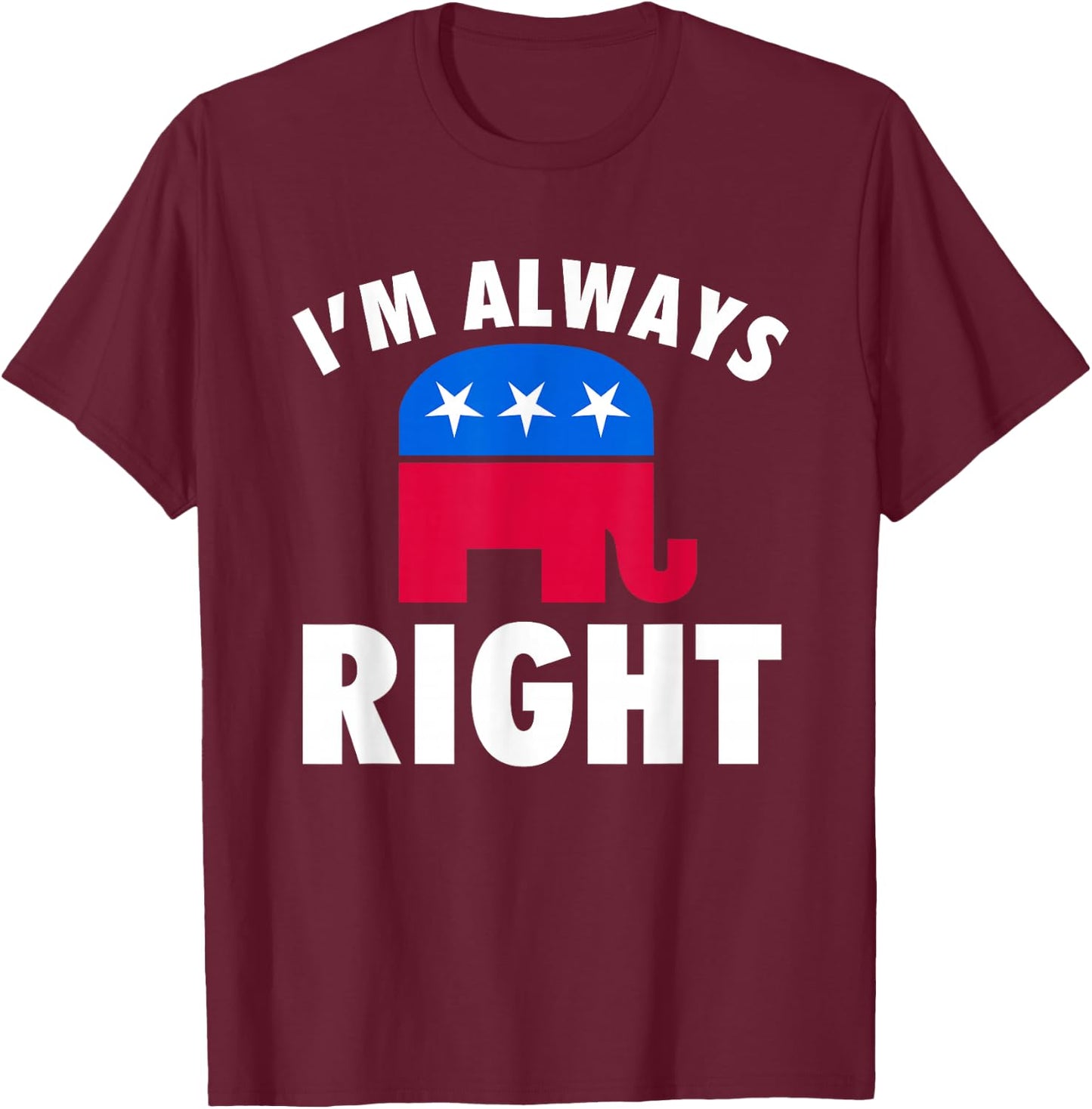 I'm Always Right Funny Republican For Conservatives T-Shirt - T-Shirt | Maroon