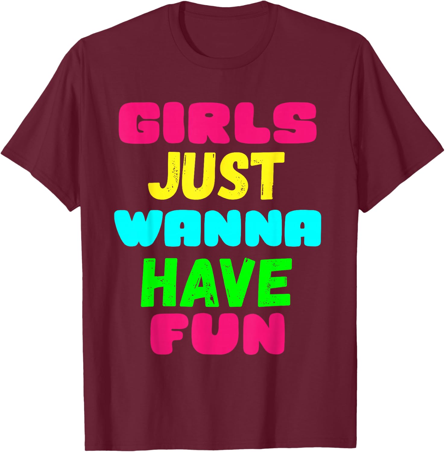 Girls Just Wanna Have Fun Shirt Gift T-Shirt - T-Shirt | Maroon