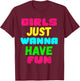 Girls Just Wanna Have Fun Shirt Gift T-Shirt - T-Shirt | Maroon