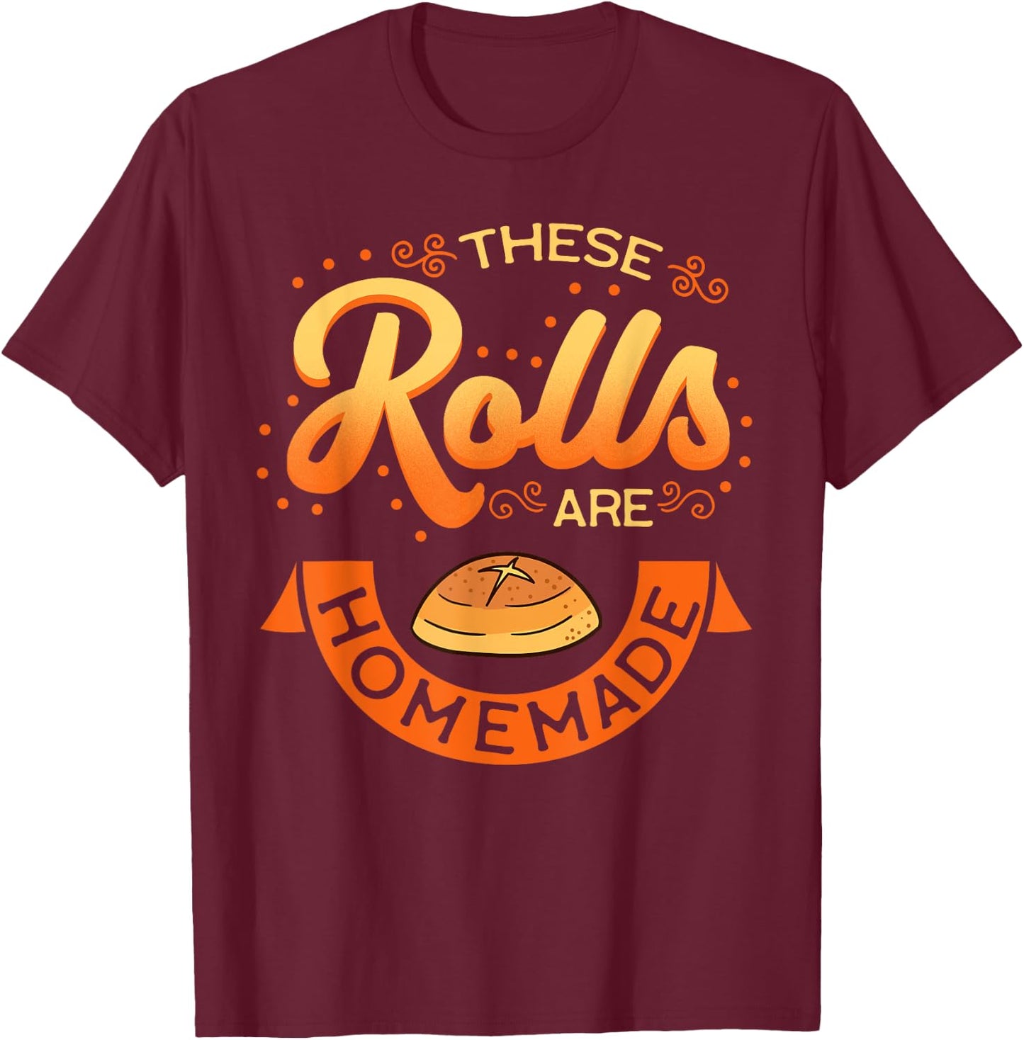 These Rolls Are Homemade Thanksgiving Feast Harvest Gift T-Shirt - T-Shirt | Maroon