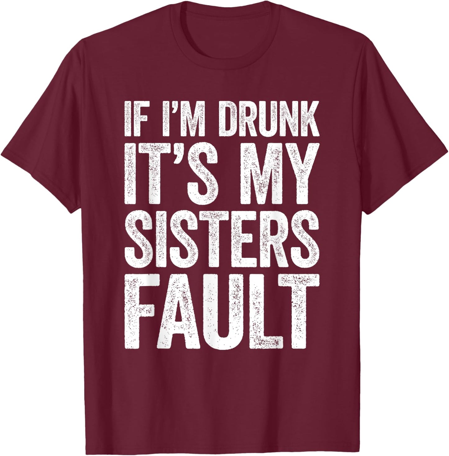 If I'm Drunk It's My Sister's Fault Shirt Men Women Drinking T-Shirt - T-Shirt | Maroon