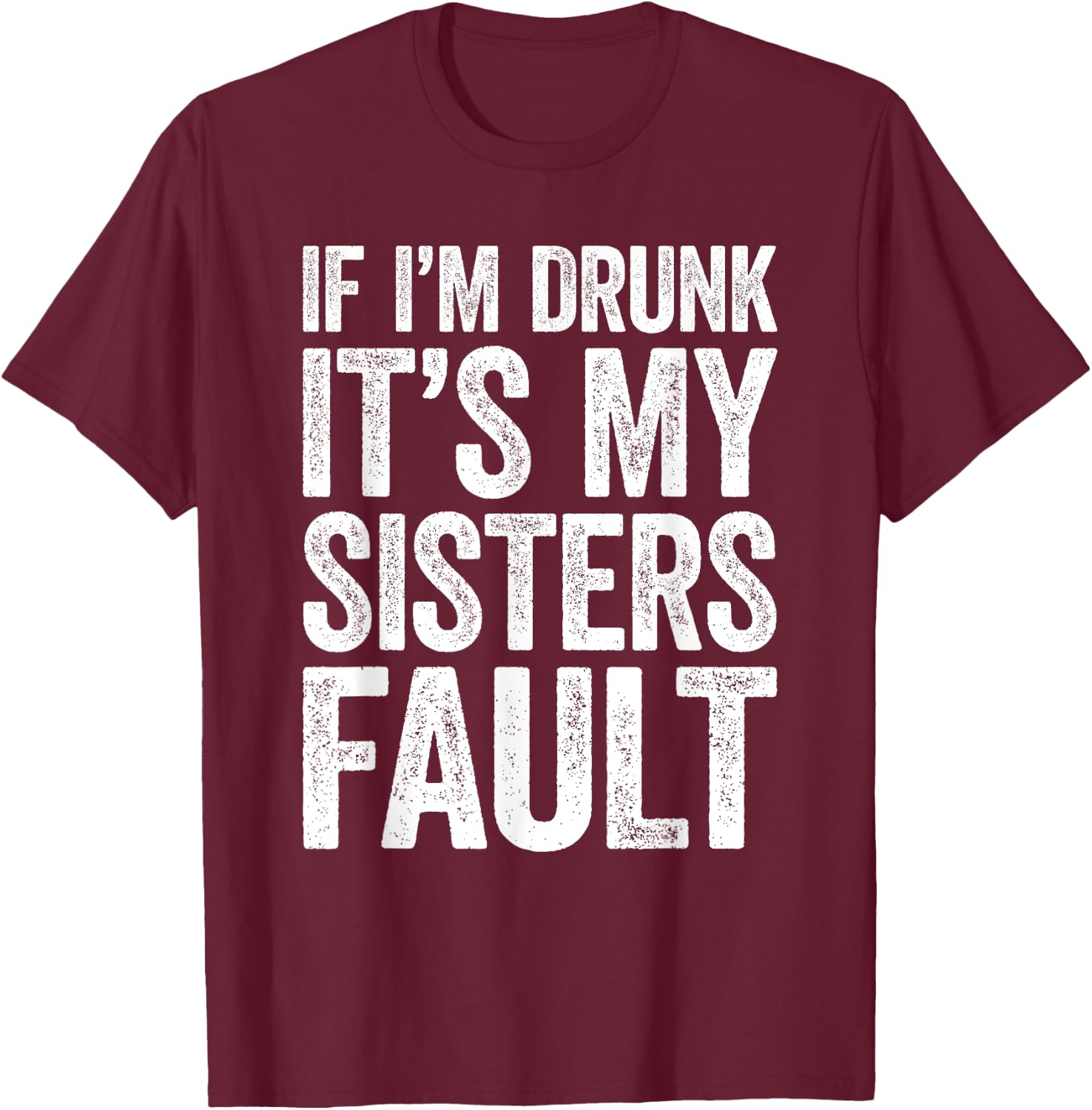 If I'm Drunk It's My Sister's Fault Shirt Men Women Drinking T-Shirt - T-Shirt | Maroon