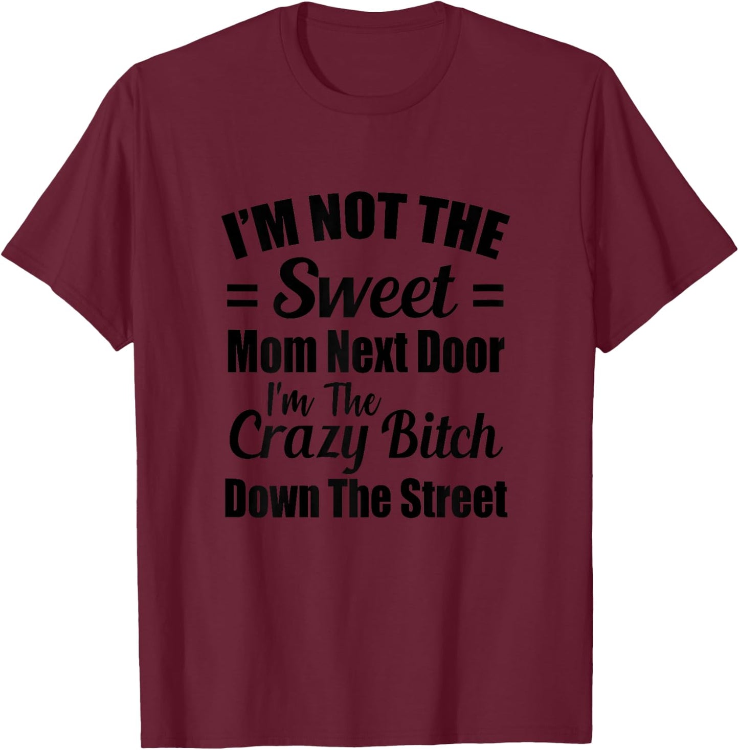 Not The Sweet Mom Next Door I'm Crazy Bitch Funny Sassy T-Shirt - T-Shirt | Maroon