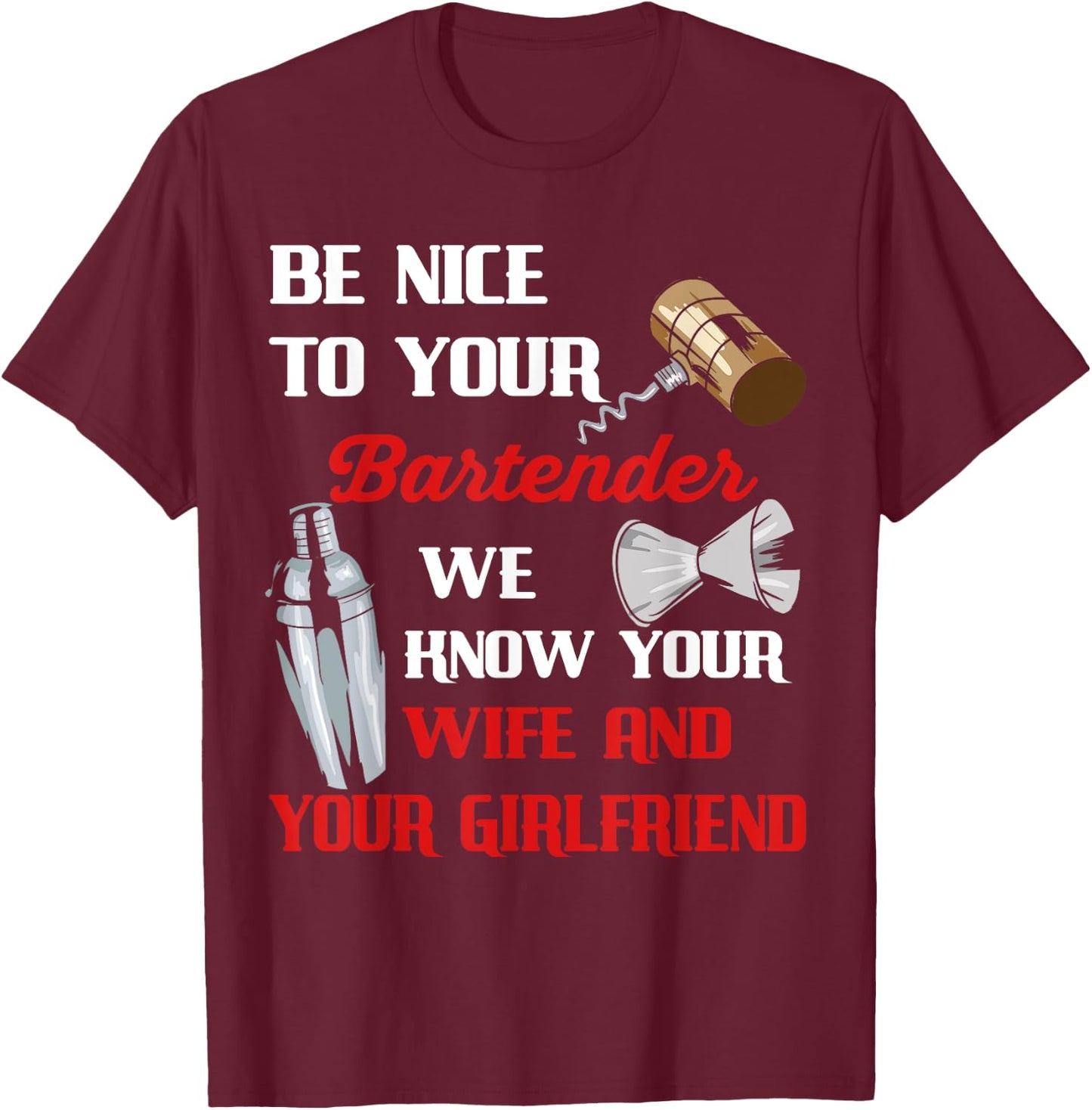 Be Nice To Your Bartender We Know Your Wife And Girlfriend T-Shirt - T-Shirt | Maroon