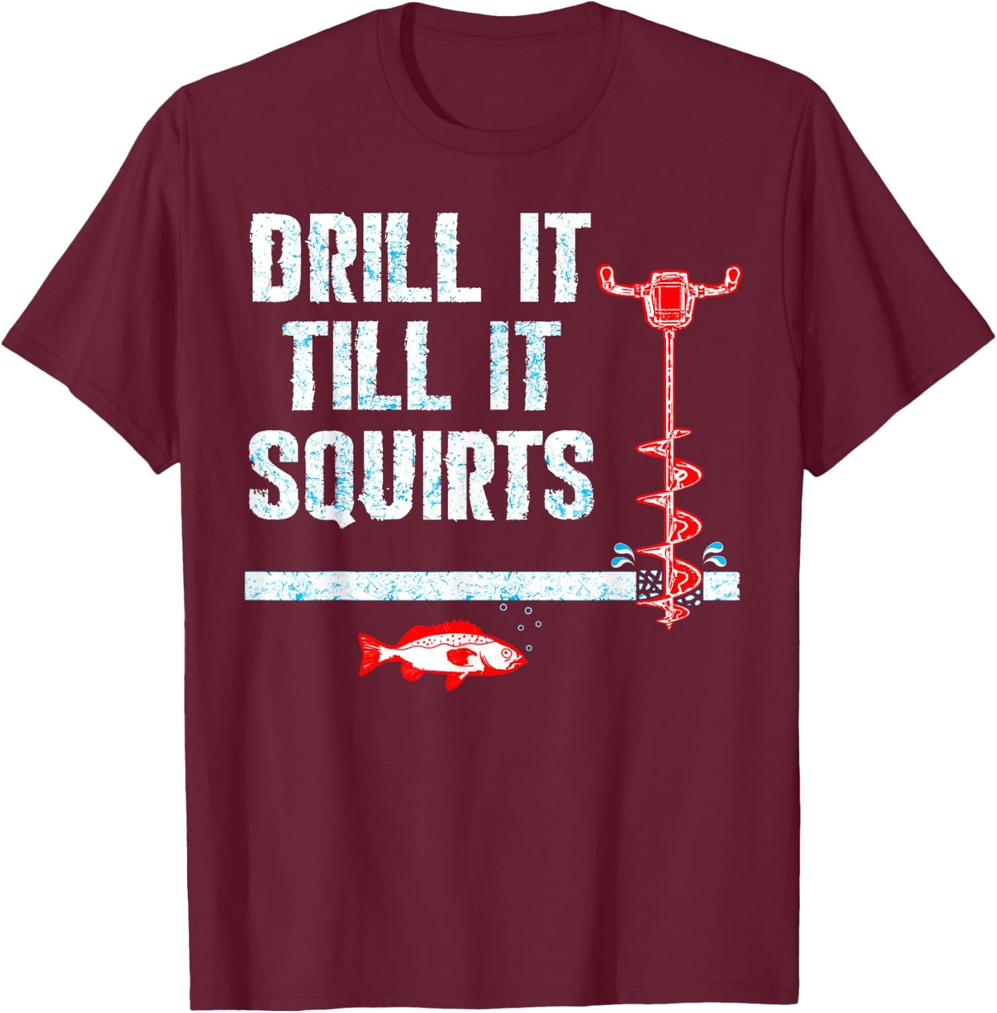 Drill It Till It Squirts Ice Fishing Drill Auger Quote Shirt T-Shirt - T-Shirt | Maroon