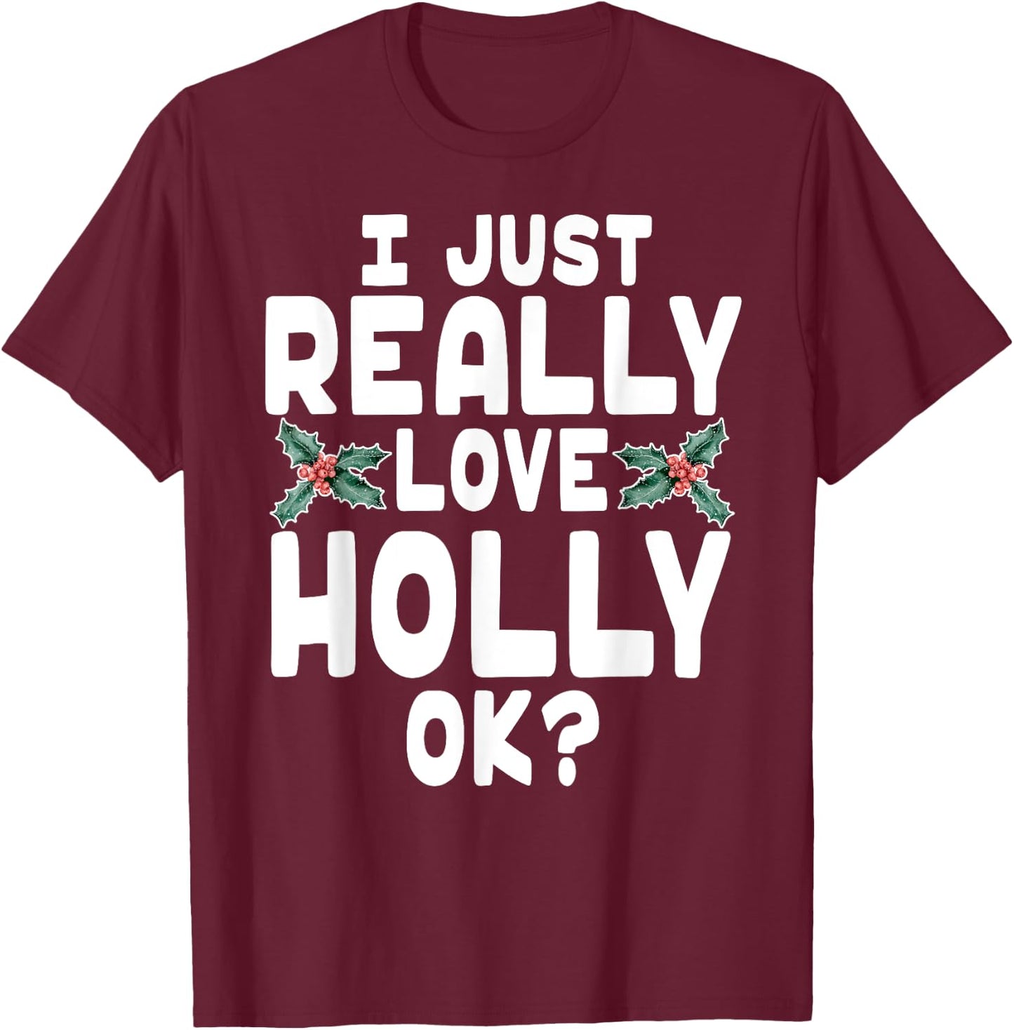 I Just Really Love Holly Shirt - Holly Leaf Shirt T-Shirt - T-Shirt | Maroon