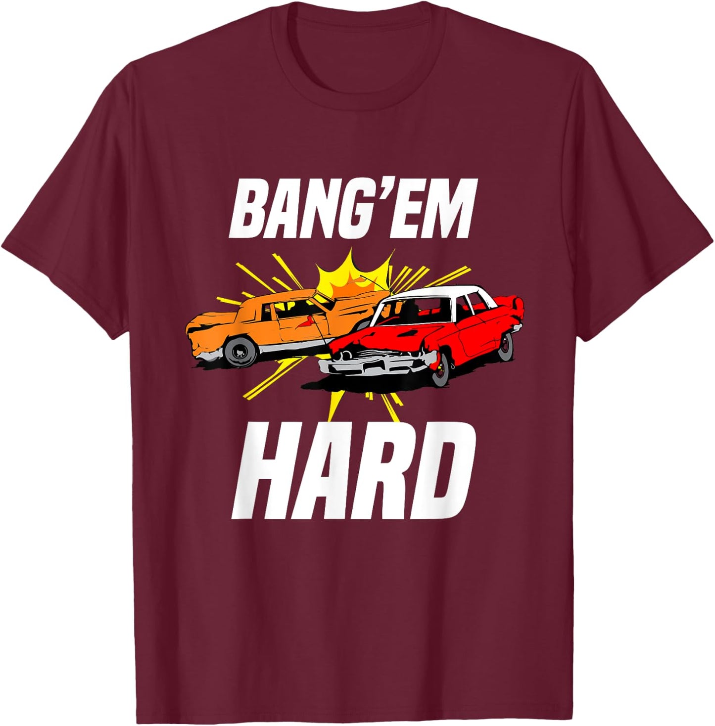 Bang Em Hard Demo Car - Funny Demolition Joke T-Shirt - T-Shirt | Maroon
